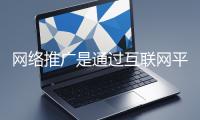 網(wǎng)絡(luò)推廣是通過(guò)互聯(lián)網(wǎng)平臺(tái)與技術(shù)手段提升品牌知名度、吸引目標(biāo)用戶(hù)并推動(dòng)業(yè)務(wù)增長(zhǎng)的營(yíng)銷(xiāo)方式