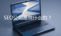 SEO公司是做什么的？科普一下